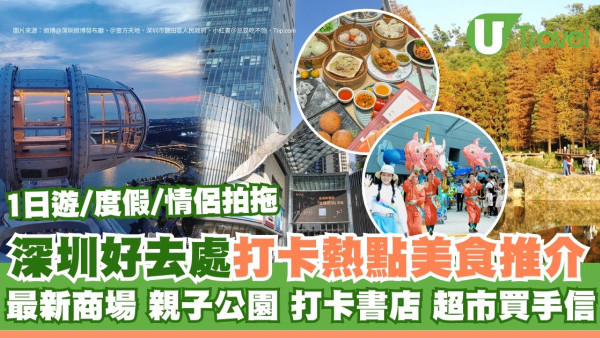 深圳好去處2025｜深圳一天遊逾百景點美食打卡熱點推介 食玩買度假攻略