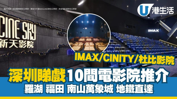 深圳電影院推薦｜IMAX/CINITY/杜比影院 深圳戲院推介10間睇戲價錢¥20起