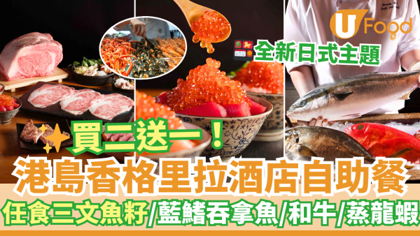 酒店自助餐優惠2025｜港島香格里拉酒店自助餐買二送一優惠！日式主題任食三文魚籽／拖羅／和牛／蒸龍蝦