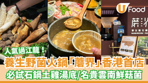 內地養生野菌火鍋「蘑界」香港首店！必試石鍋土雞湯底／名貴雲南鮮菇菌