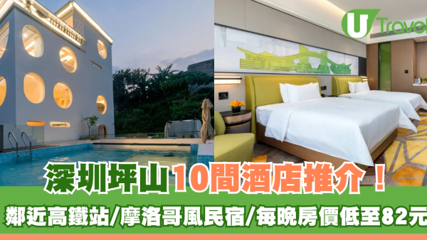 深圳坪山10間酒店推介！ 鄰近高鐵站/摩洛哥風民宿/每晚房價低至82元