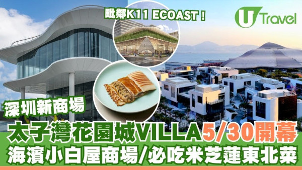 深圳太子灣花園城VILLA 5月30日開幕！海濱小白屋商場/必吃米芝蓮東北菜 附交通指南