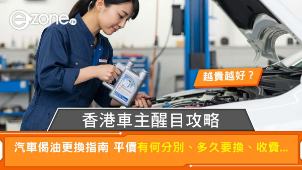 香港車主醒目換偈油攻略 平貴點揀？幾時要換？收費大公開！
