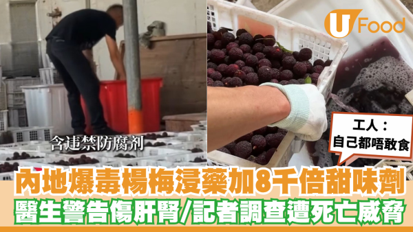 央視揭內地爆毒楊梅浸8000倍甜味劑藥水！工人拒吃醫生警告傷肝腎／記者調查遭死亡威脅