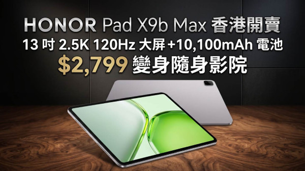 HONOR Pad X9b Max 香港開賣｜13 吋 2.5K 120Hz 大屏＋10,100mAh 電池　$2,799 變身隨身影院