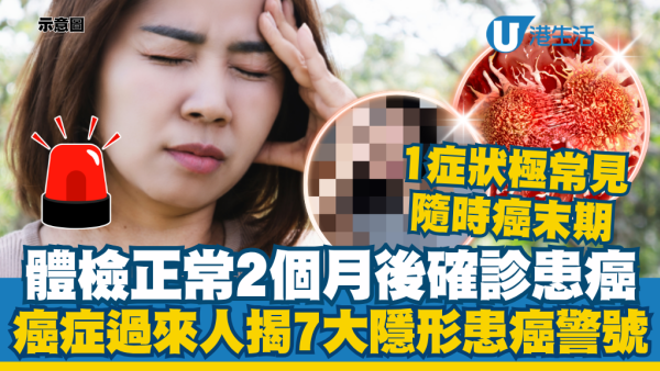 體檢正常2個月後確診患癌！癌症過來人揭7大隱形患癌警號：一症狀最多人中招