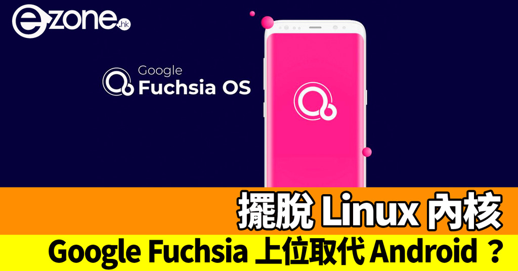 Google Fuchsia 上位取代 Android？！擺脫 Linux 內核 | ezone