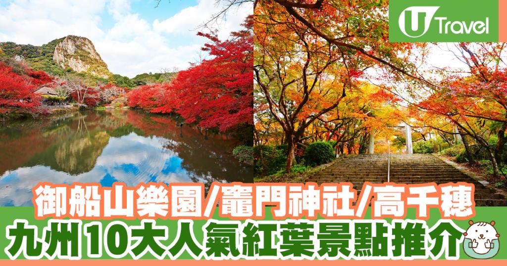 10大人氣九州紅葉景點推介佐賀御船山樂園 太宰府竈門神社 宮崎高千穗 U Travel 旅遊資訊網站