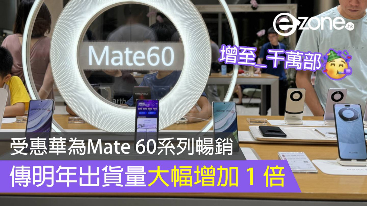 受惠 Huawei Mate 60 系列暢銷 傳華為手機明年出貨量加 1 倍至 7 千萬部