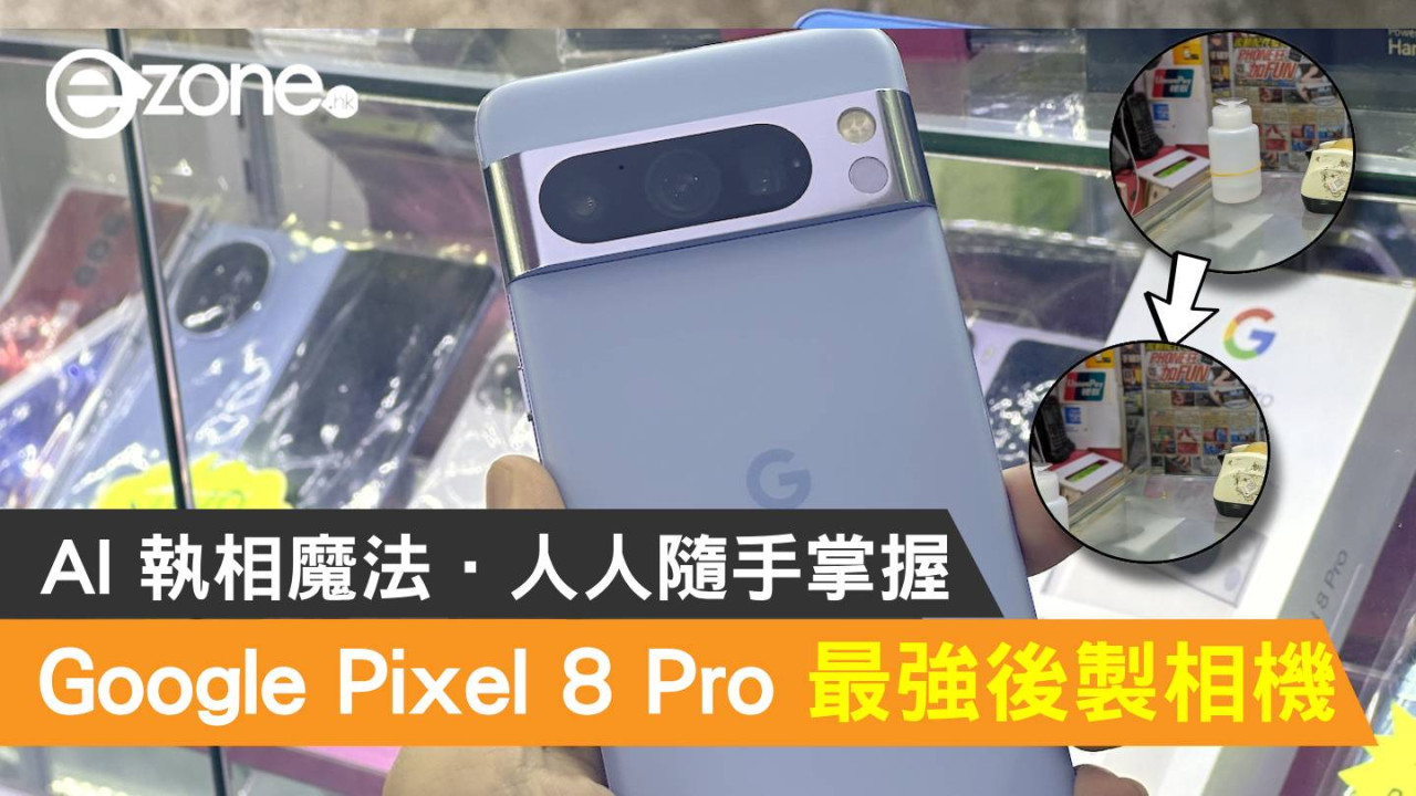 Google Pixel 8 Pro 實試最強後製相機！AI 執相魔法隨手掌握- ezone.hk