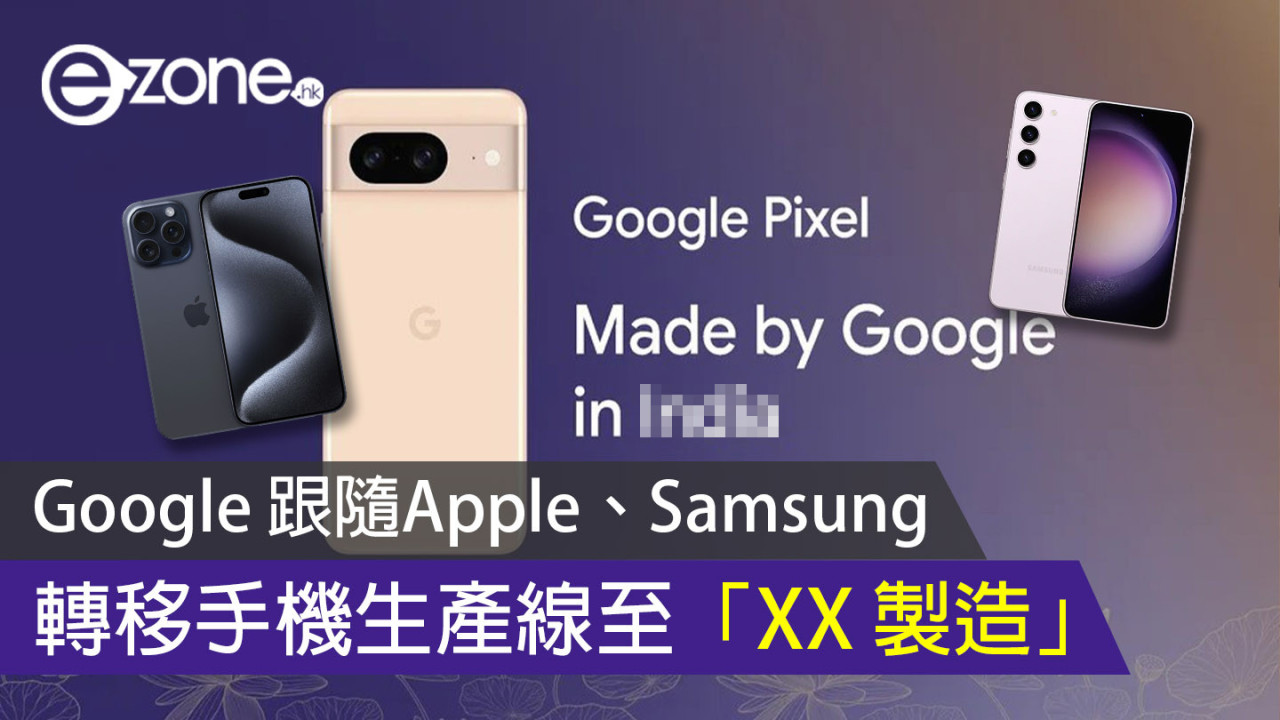 Google 跟隨Apple、Samsung 轉移手機生產線至「XX 製造」