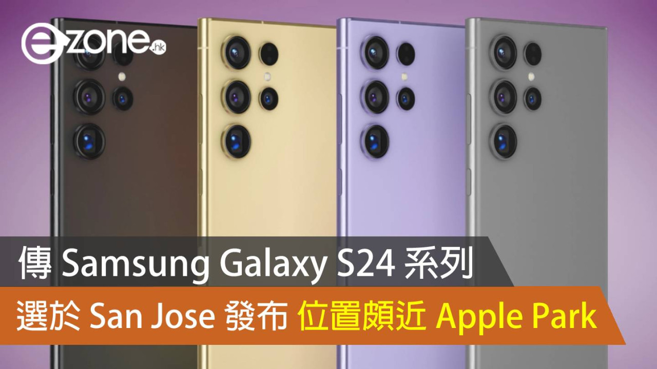 傳 Samsung Galaxy S24 系列 San Jose 發布 位置頗近 Apple Park 