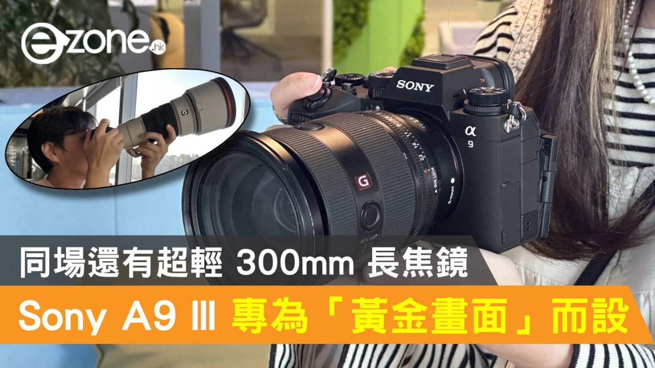 Sony A9 III 專為捕捉「黃金畫面」而設！同場還有超輕 300mm 長焦鏡