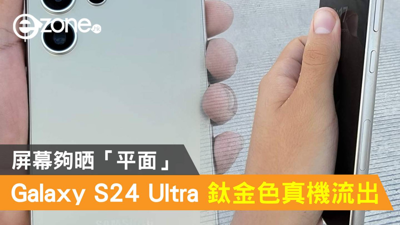 Samsung Galaxy S24 Ultra 鈦金色真機流出！屏幕夠晒「平面」