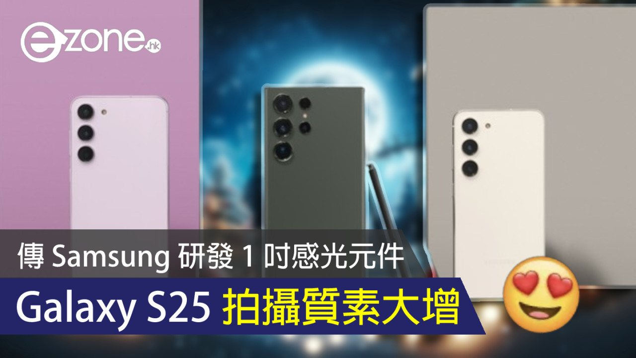 傳 Samsung 研發 1 吋感光元件 Galaxy S25 拍攝質素大增