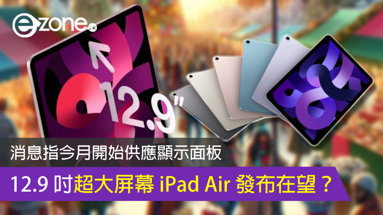 12.9 吋 iPad Air 發布在望？消息指今月開始供應顯示面板