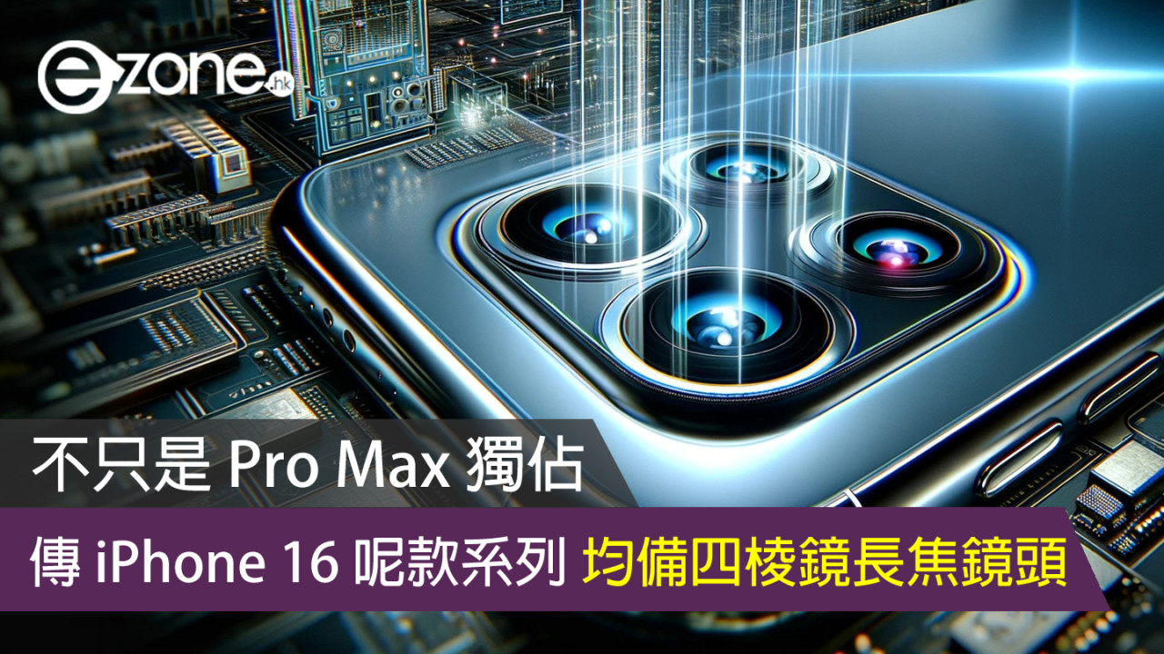 不只是 Pro Max 獨佔 傳 iPhone 16 Pro 系列均備四棱鏡長焦鏡頭