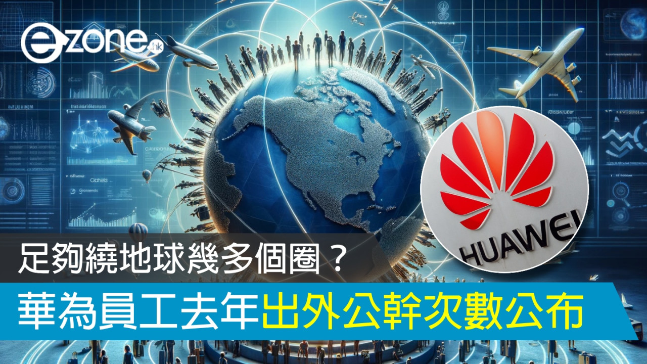 華為員工去年出外公幹次數公布 足夠繞地球幾多個圈？