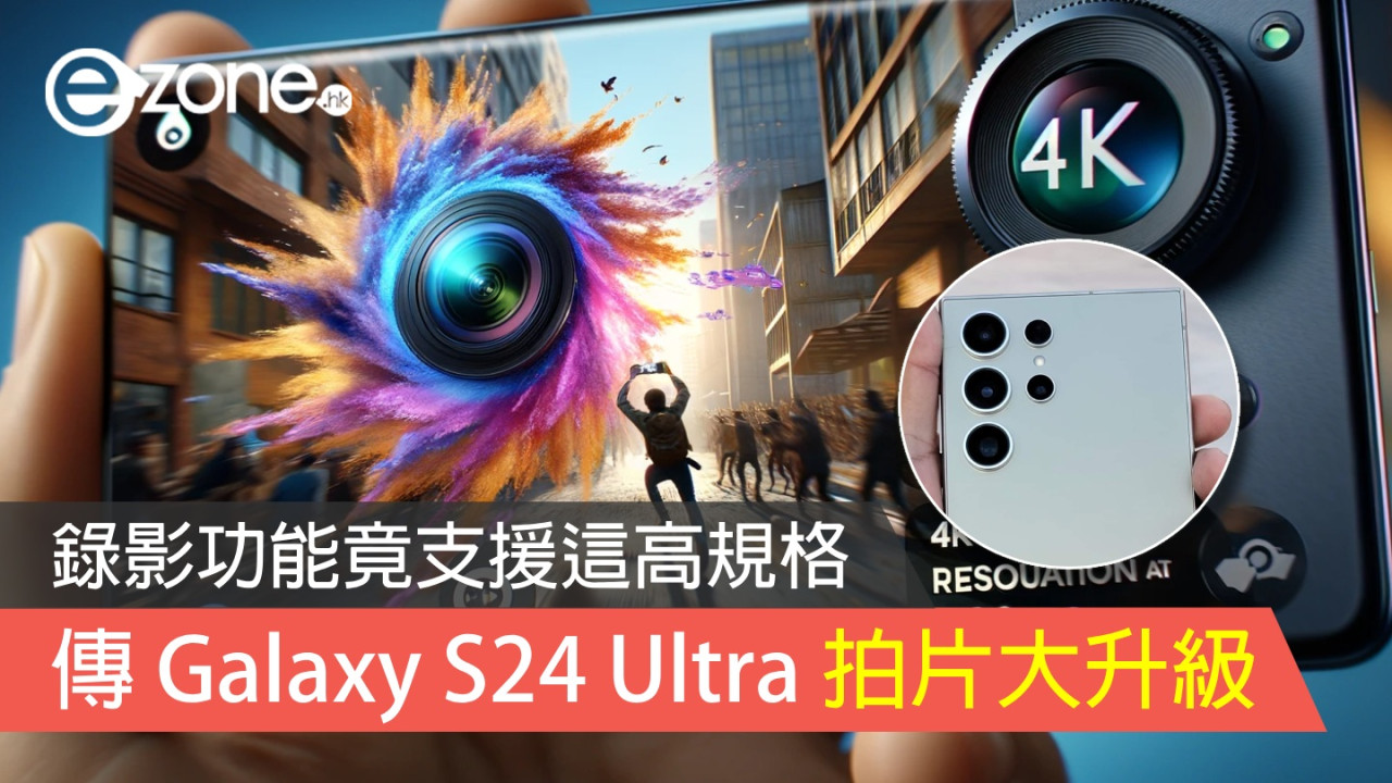 傳 Samsung Galaxy S24 Ultra 拍片規格大改良 備 4K @ 120fps 錄影功能