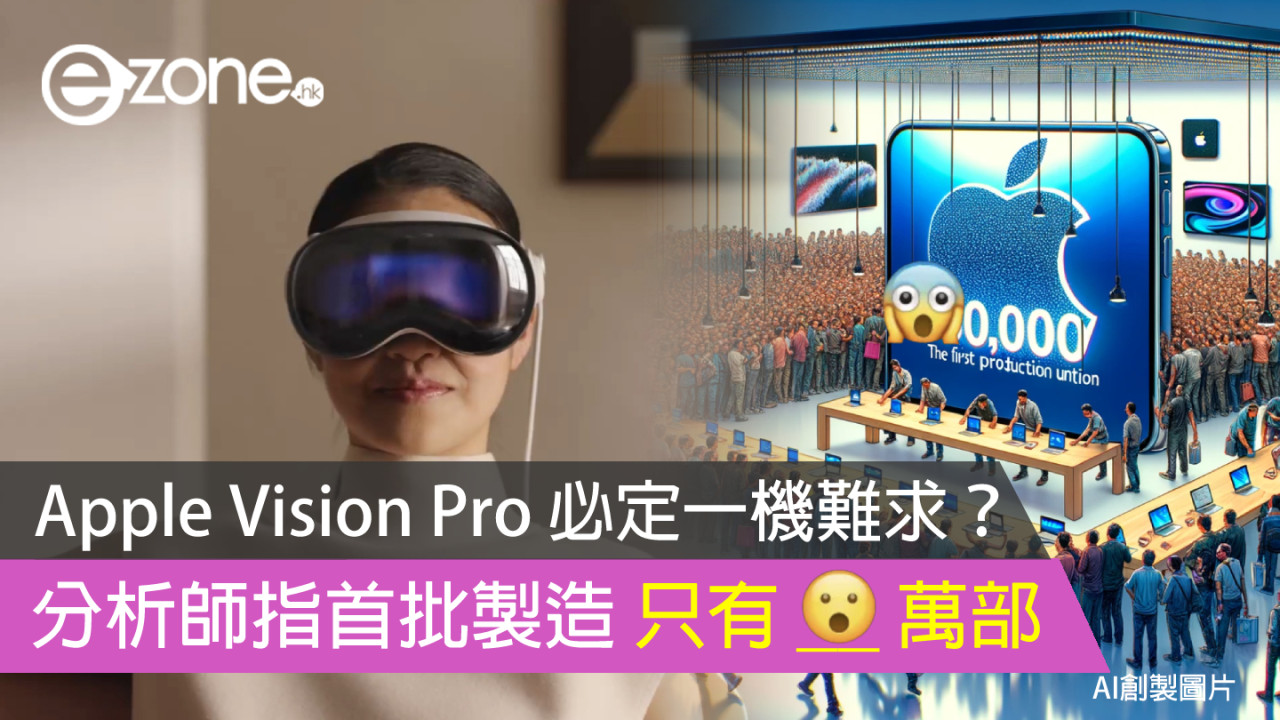 Apple Vision Pro 必定一機難求？ 分析師指首批製造只有 __ 萬部