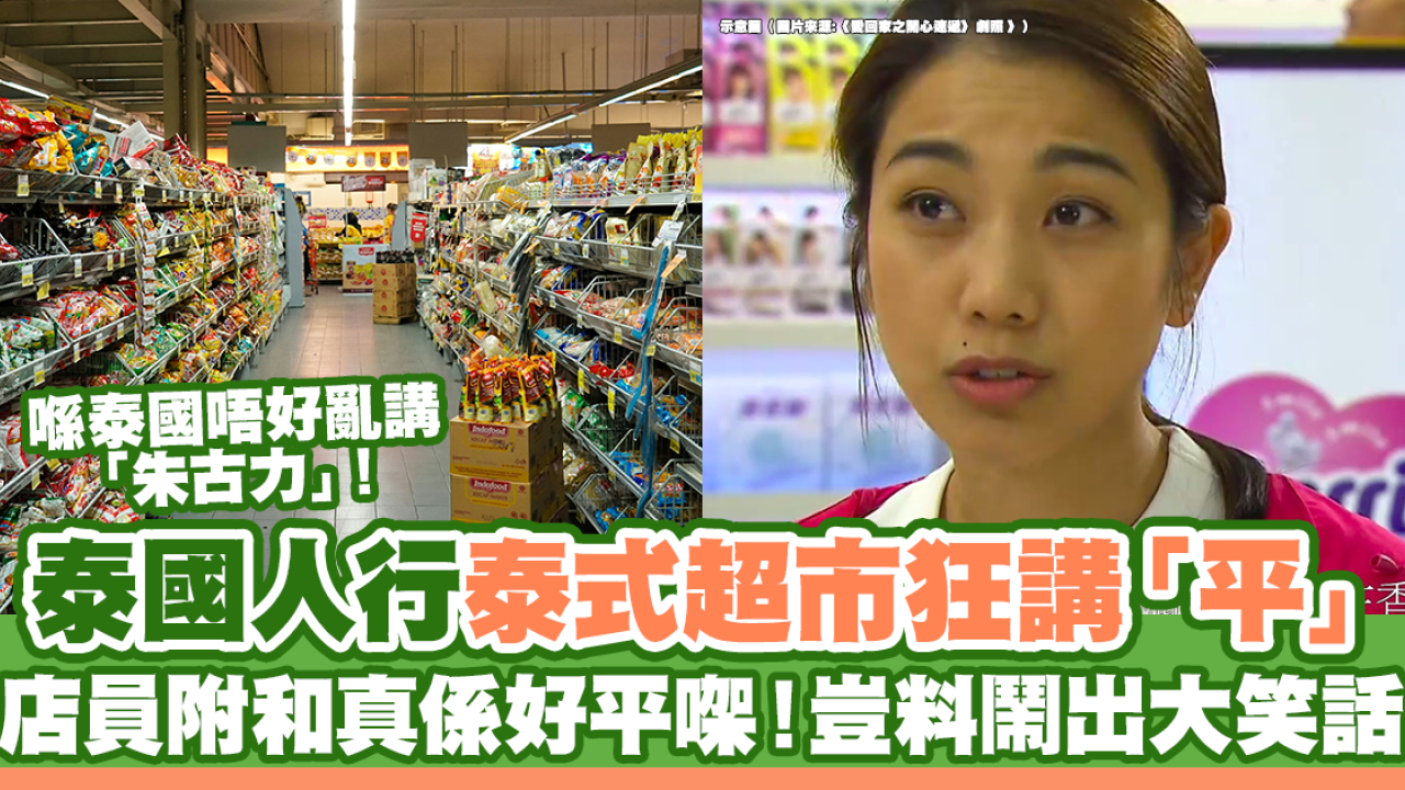 泰國人行香港泰式超市狂講「平」 店員附和真係好平架！豈料鬧出笑話