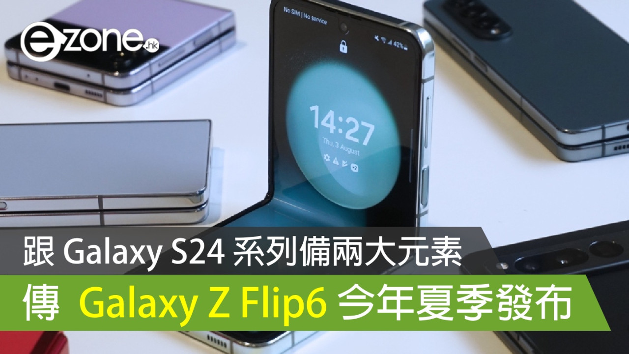 傳 Samsung Galaxy Z Flip6 今年夏季發布 跟 Galaxy S24 系列備兩大元素