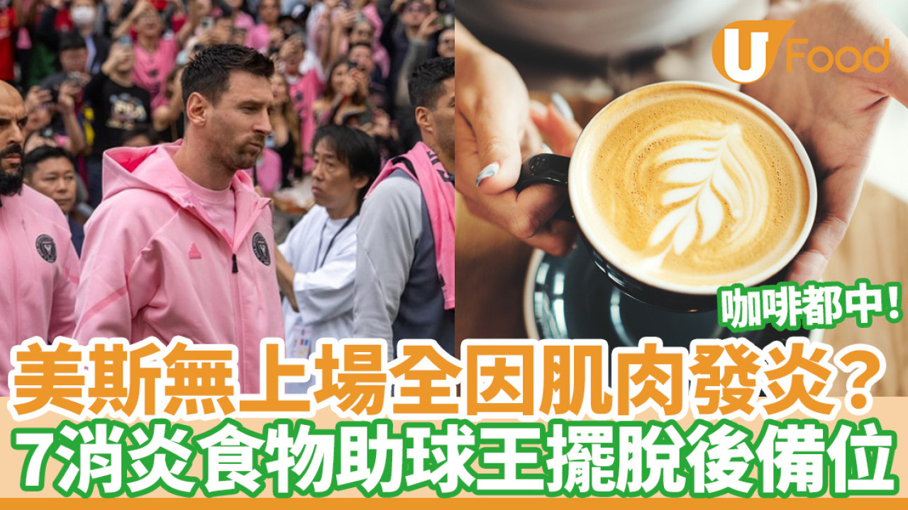 美斯訪港｜缺陣無上場純睇波全因肌肉發炎？7種消炎食物助球王擺脫後備席位置