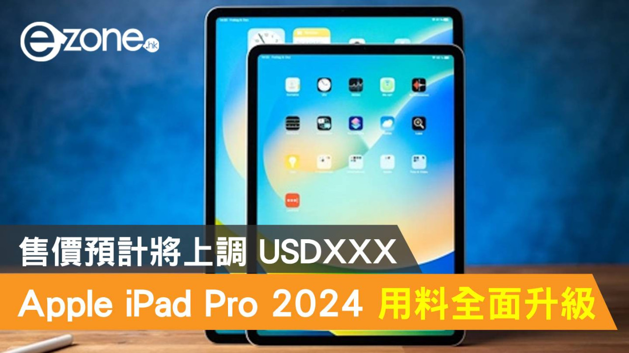Apple iPad Pro 2024 用料全面升級！售價預計將上調 USDXXX