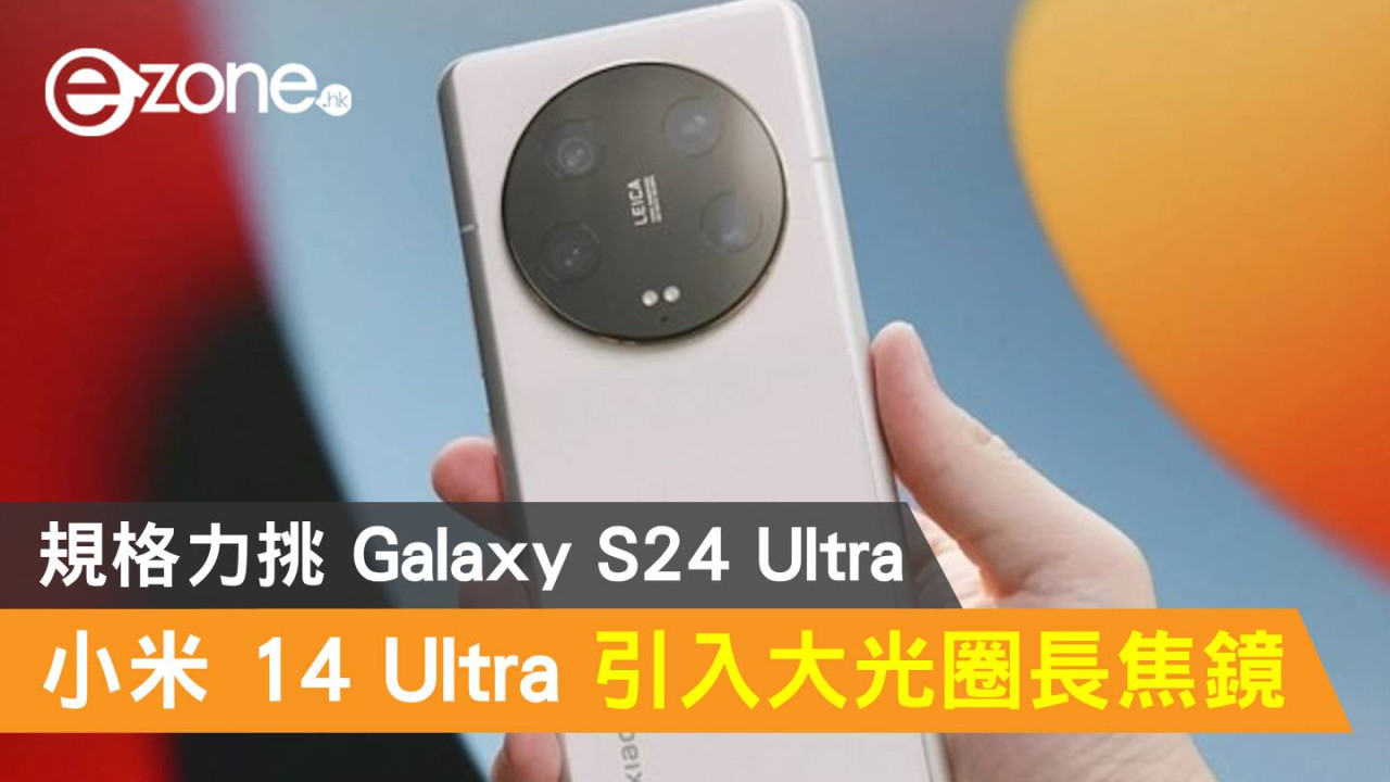 小米 14 Ultra 將引入大光圈長焦鏡！規格力挑 Galaxy S24 Ultra