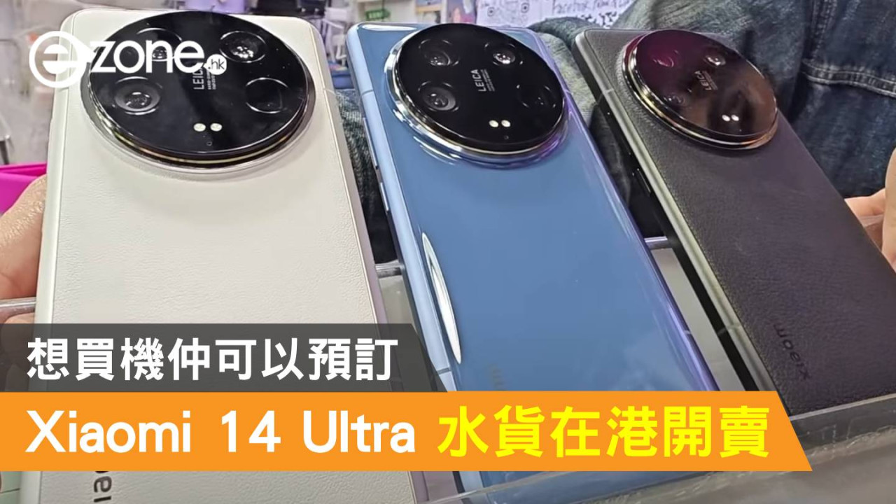 Xiaomi 14 Ultra 水貨在港開賣！想買機仲可以預訂