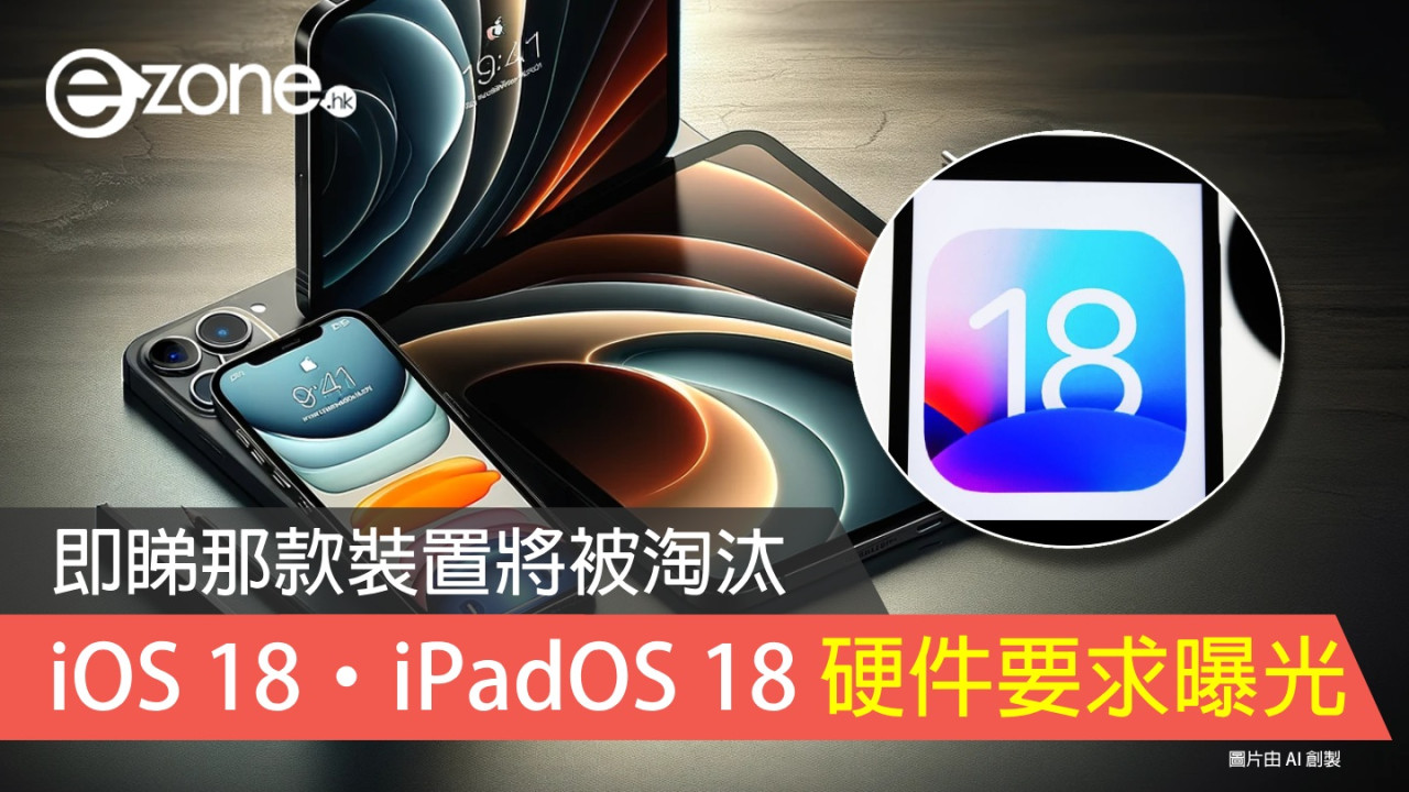 iOS 18‧iPadOS 18 硬件要求曝光！即睇那款裝置將被淘汰！