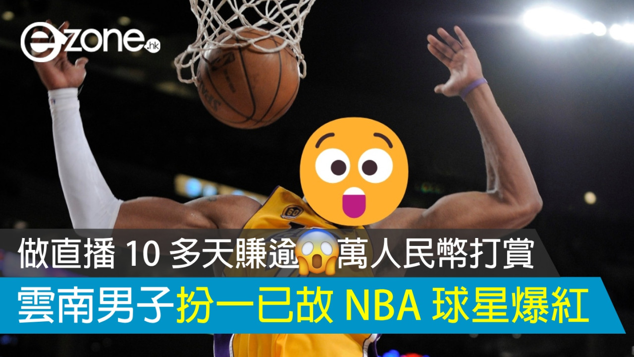 雲南男子扮一已故 NBA 球星爆紅 做直播 10 多天賺逾 X 萬人民幣打賞