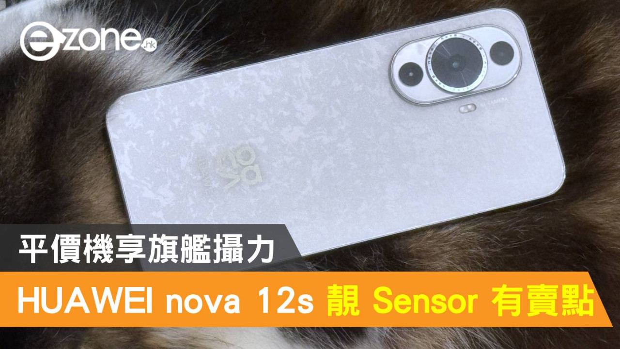 HUAWEI nova 12s 靚 Sensor 有賣點！平價機享旗艦攝力