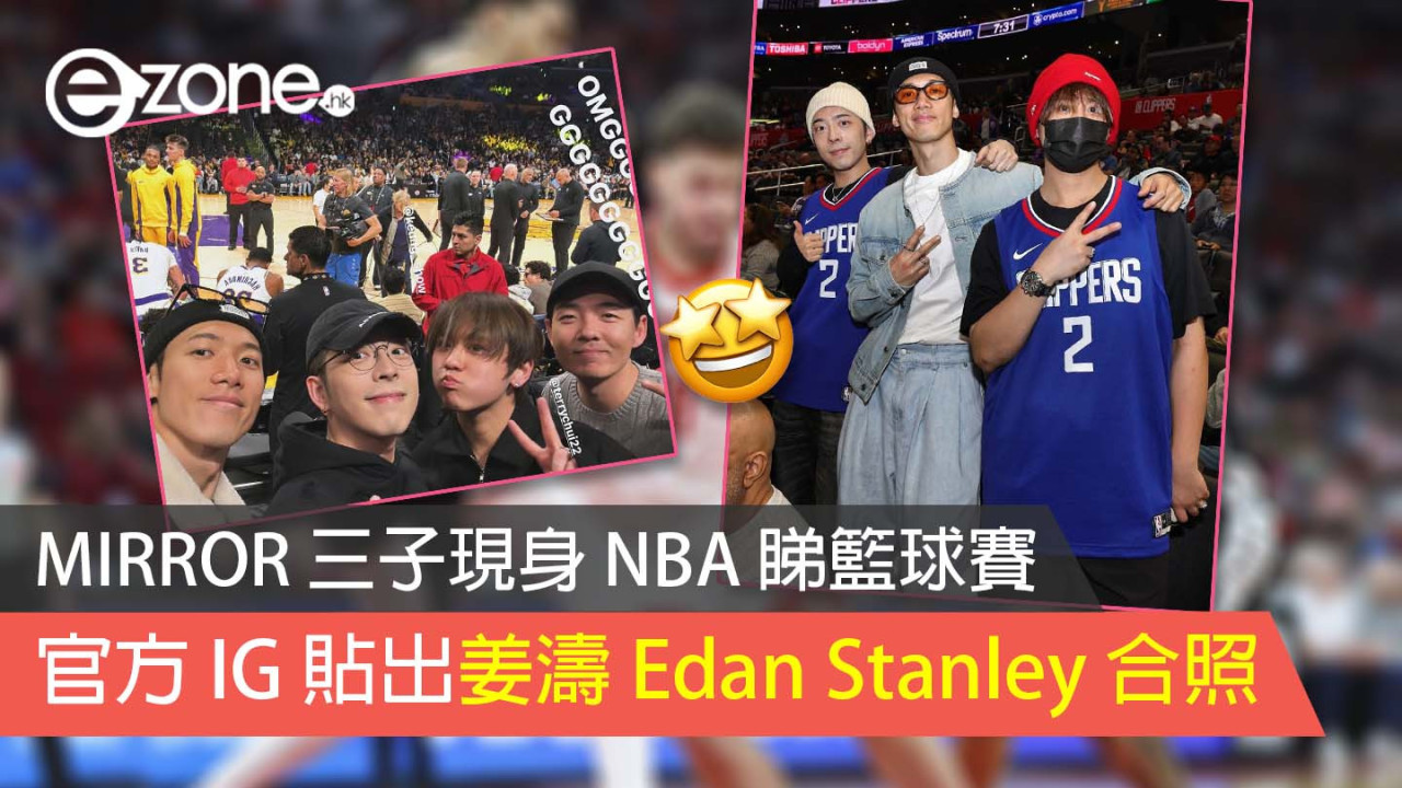 MIRROR 三子現身 NBA 睇籃球賽 官方 IG 貼出姜濤 Edan Stanley 合照