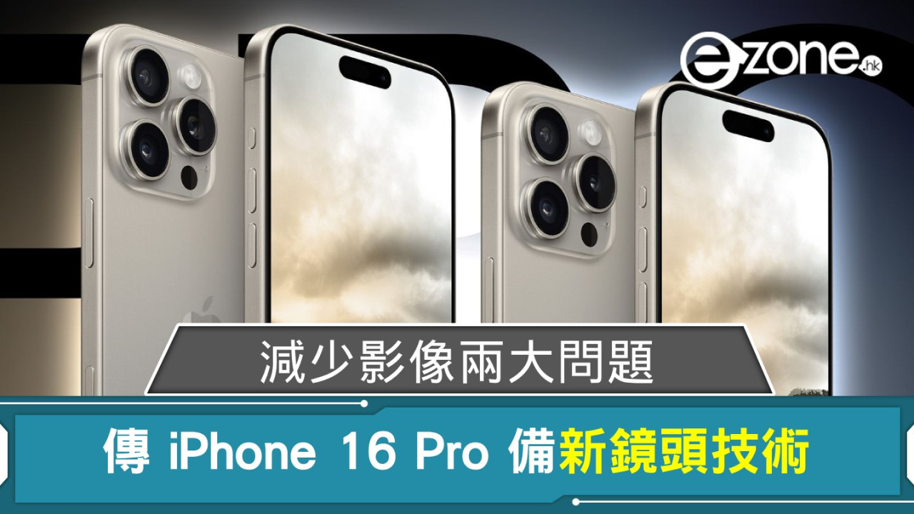 傳 iPhone 16 Pro 備新鏡頭技術 減少影像兩大問題