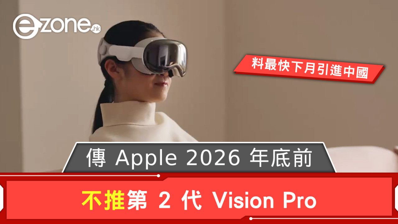 傳 Apple 2026 年底前不推第 2 代 Vision Pro  料最快下月引進中國