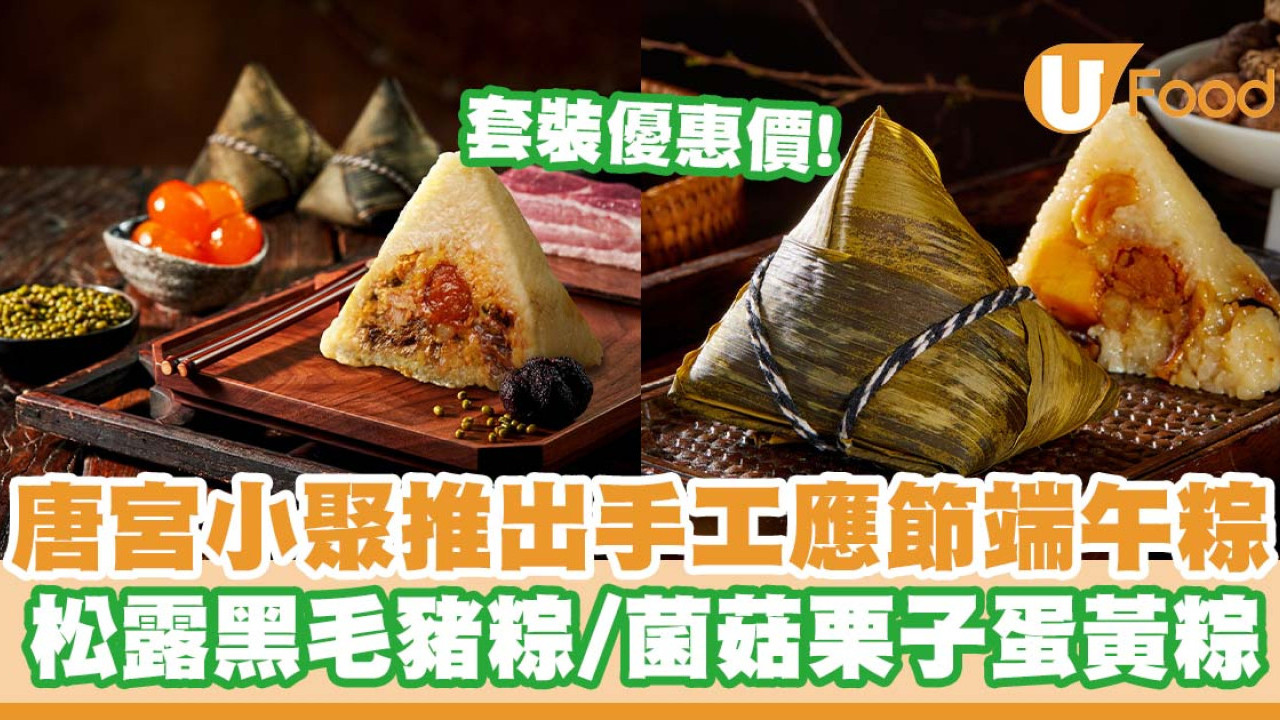 唐宮小聚推出手工應節端午粽   松露黑毛豬粽／素食菌菇栗子蛋黃粽／金桔豆沙粽