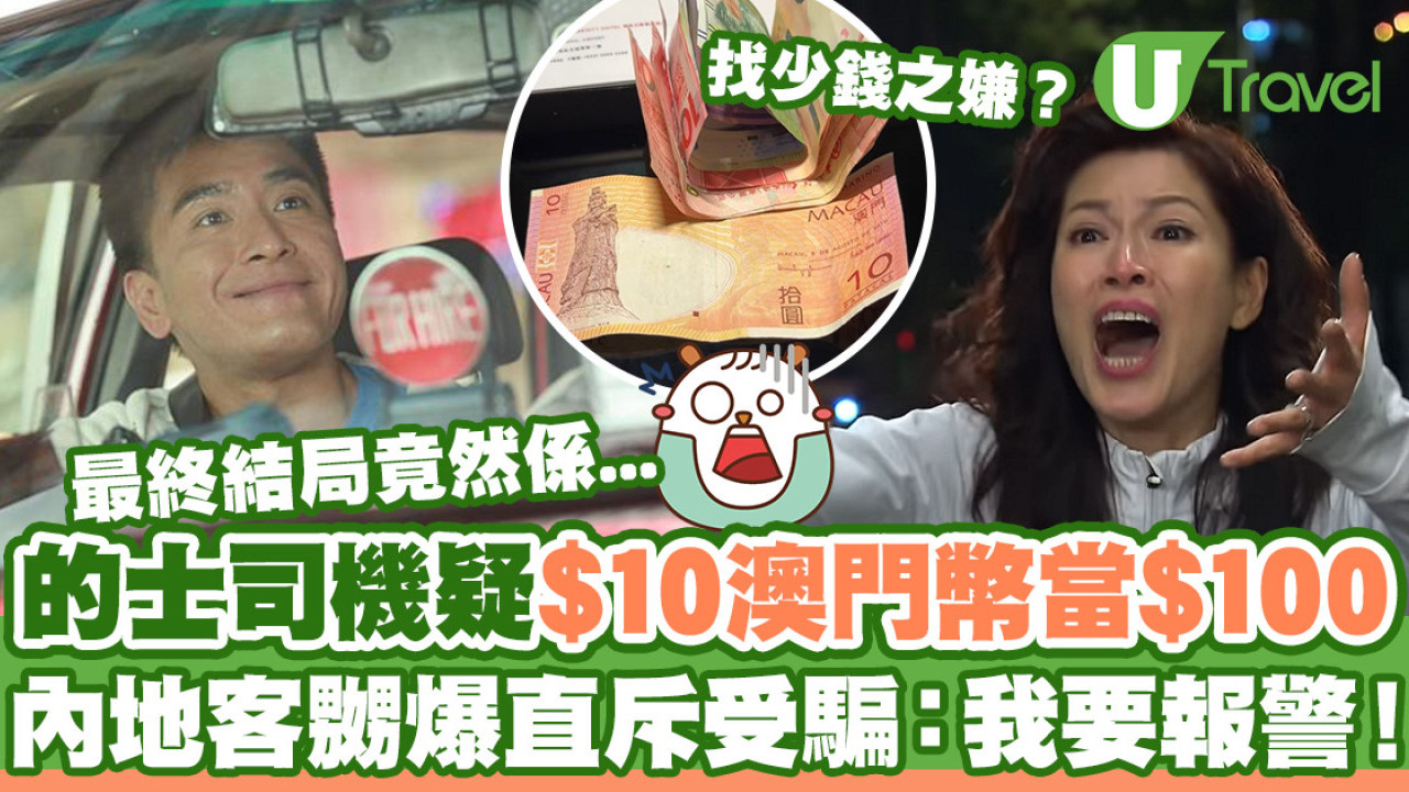 的士司機找錢疑$10澳門紙幣當$100  內地客嬲爆直斥受騙：我要報警！最終結局係...