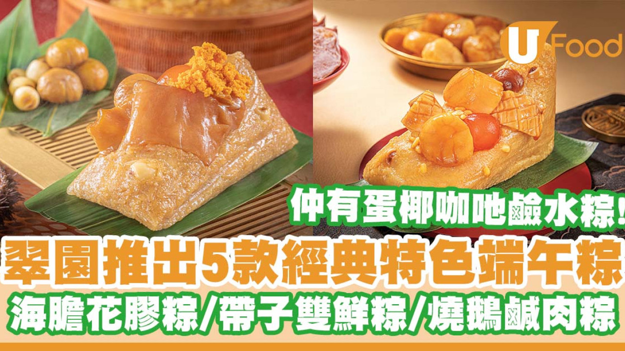 翠園推出5款經典特色端午粽   海膽花膠糉／帶子雙鮮糉／燒鵝鹹肉糉／蛋椰咖吔鹼水糉