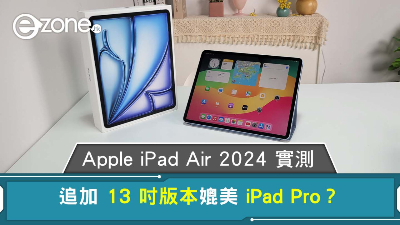 Apple iPad Air 6 2024版實測效能/鏡頭/畫面/售價 13吋版本媲美iPad Pro？