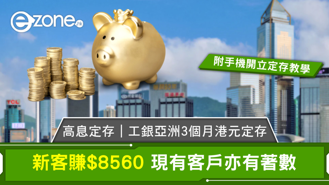 高息定存｜工銀亞洲3個月港元定存：新客賺$8560 現有客戶亦有著數【附手機開立定存教學】