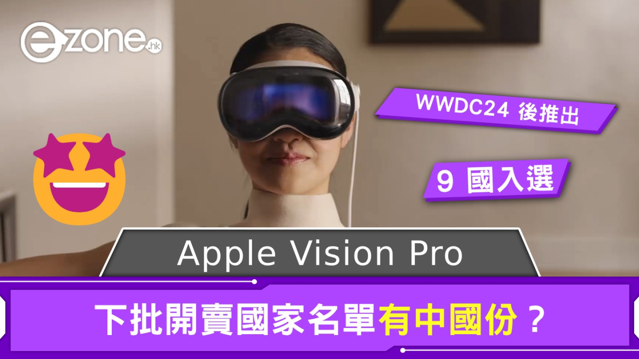 Apple Vision Pro 下批開賣國家名單曝光 真的有中國份、WWDC24 後推出？