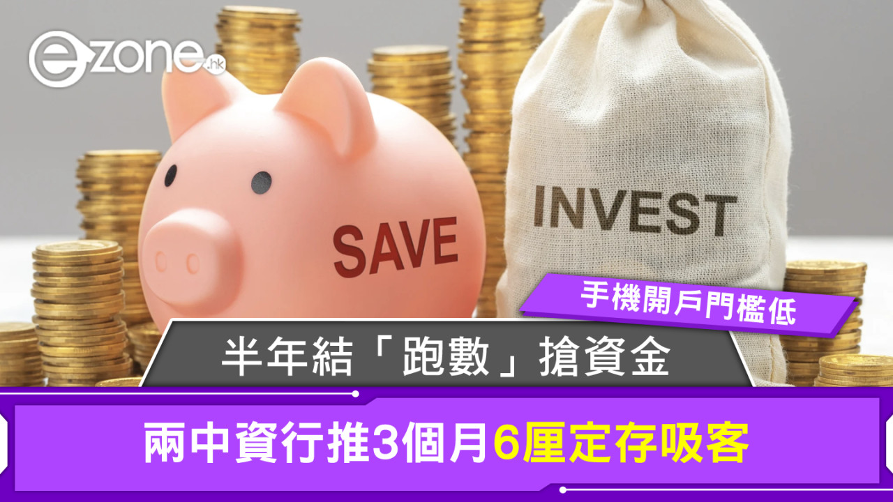 半年結「跑數」搶資金！兩中資行推3個月6厘定存吸客手機開戶門檻低