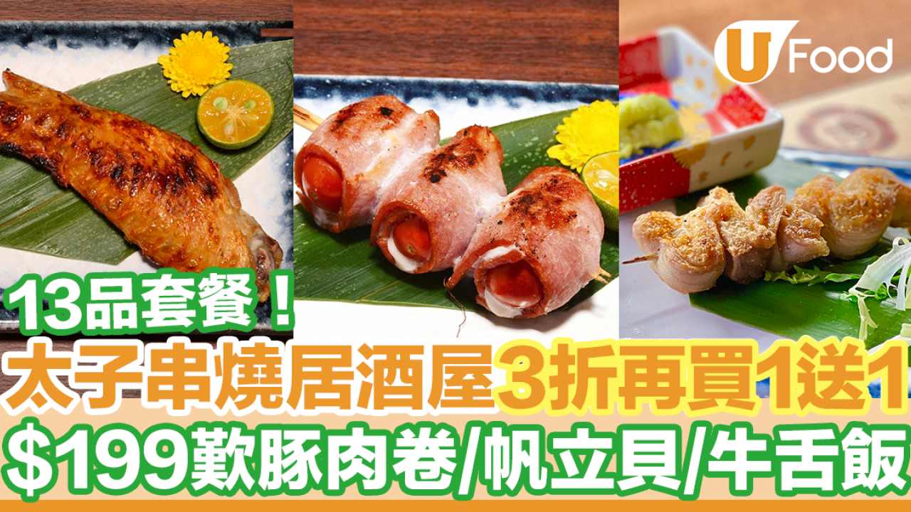 太子串燒居酒屋3折再買一送一優惠　$199包9款串燒＋4款日式料理！豚肉卷／帆立貝／牛舌飯