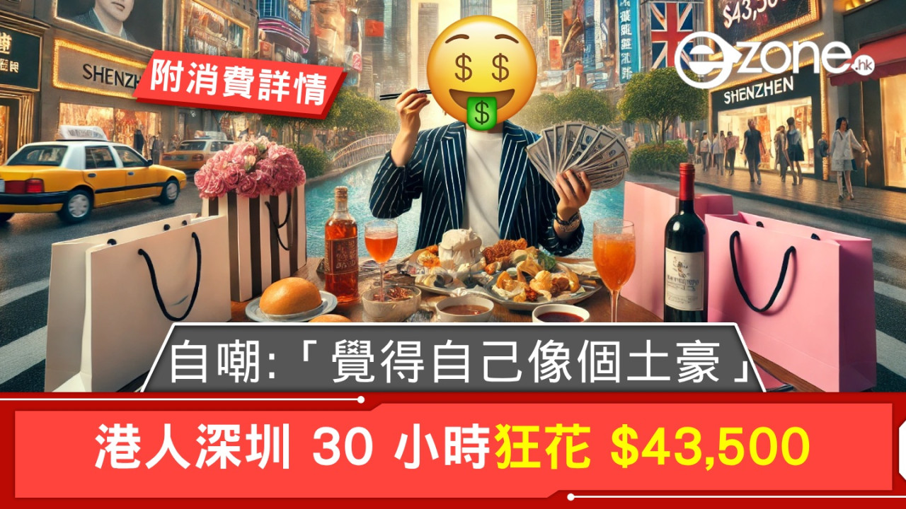 港人深圳30小時狂花$43,500！自嘲：「覺得自己像個土豪」