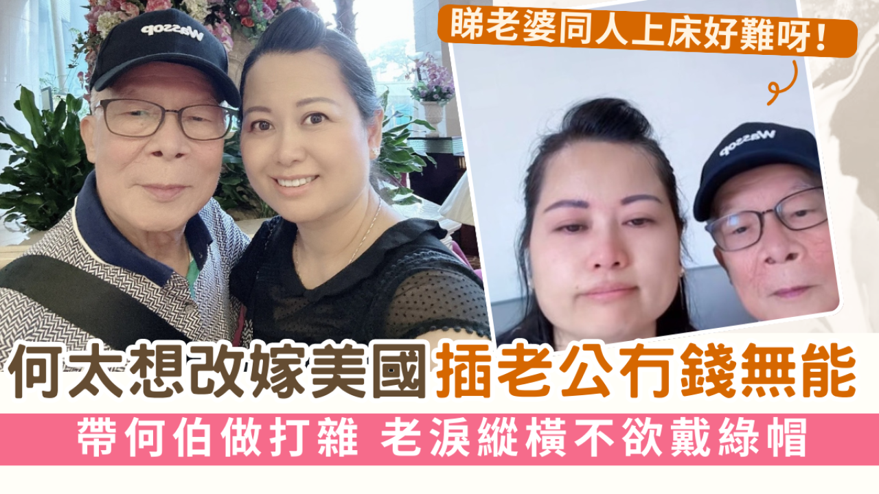 何太想改嫁美國插老公冇錢無能 帶何伯做打雜老淚縱橫不欲戴綠帽