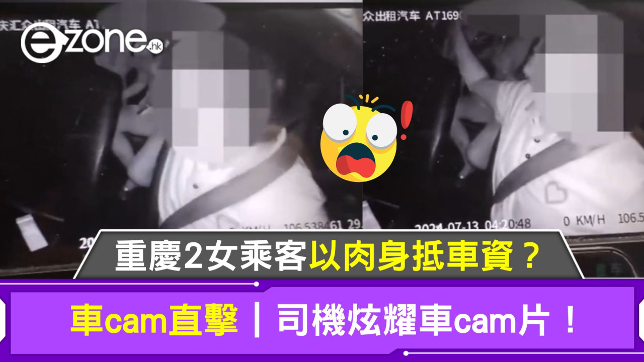 車cam直擊｜重慶2女乘客以肉身抵車資？司機竟開心share炫耀車cam片