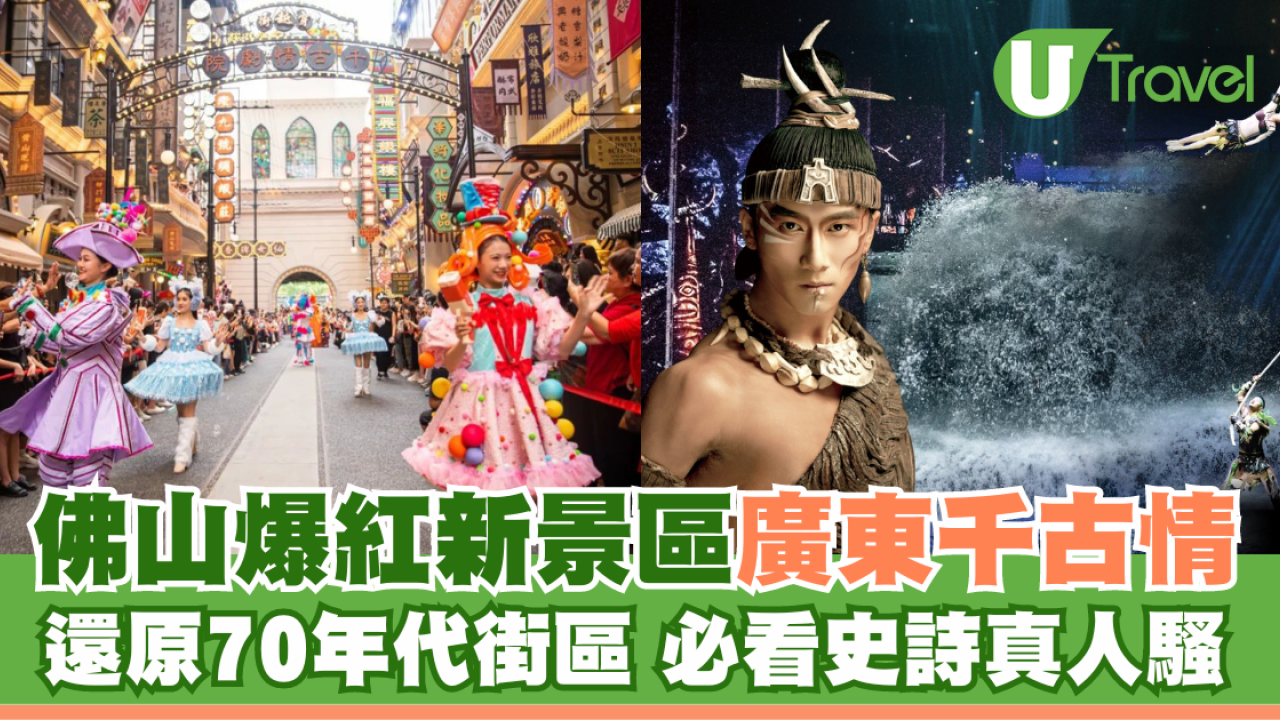 佛山爆紅新景區「廣東千古情」 70年代復古街區/超過20個特色劇院及表演場地/實景騷
