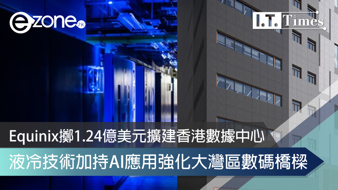 Equinix擲1.24億美元擴建香港數據中心 液冷技術加持AI應用強化大灣區數碼橋樑