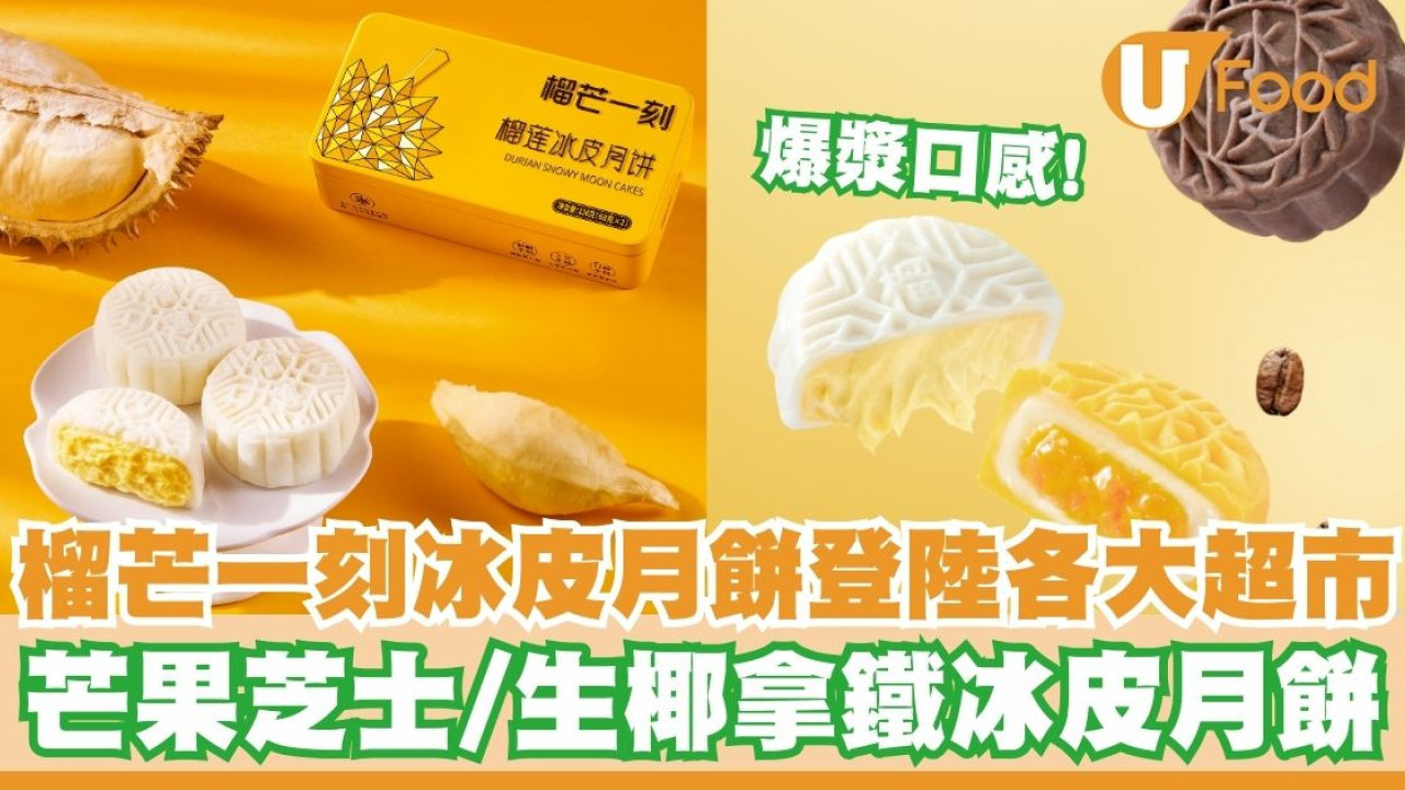 「榴芒一刻」榴槤冰皮月餅登陸各大超市    早鳥優惠！芒果芝士／生椰拿鐵冰皮月餅／爆漿口感